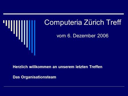 Computeria Zürich Treff vom 6. Dezember 2006 Herzlich willkommen an unserem letzten Treffen Das Organisationsteam.