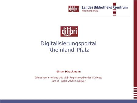 Digitalisierungsportal Rheinland-Pfalz Elmar Schackmann Jahresversammlung des VDB-Regionalverbandes Südwest am 25. Aprill 2008 in Speyer.