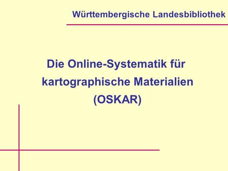 Die Online-Systematik für kartographische Materialien (OSKAR) Württembergische Landesbibliothek.