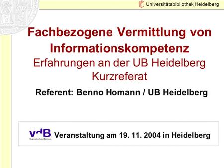 Universitätsbibliothek Heidelberg Fachbezogene Vermittlung von Informationskompetenz Erfahrungen an der UB Heidelberg Kurzreferat Veranstaltung am 19.