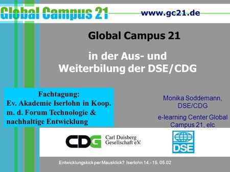 Www.gc21.de Entwicklungskick per Mausklick? Iserlohn 14.- 15. 05.02 Global Campus 21 Monika Soddemann, DSE/CDG e-learning Center Global Campus 21, elc.