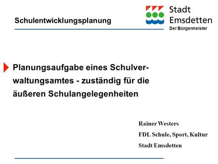 Planungsaufgabe eines Schulver- waltungsamtes - zuständig für die äußeren Schulangelegenheiten Rainer Westers FDL Schule, Sport, Kultur Stadt Emsdetten.