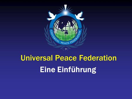 Universal Peace Federation Eine Einführung. Die Mission der UPF Die Universal Peace Federation ist ein globaler Zusammenschluss von Personen und Organisationen.