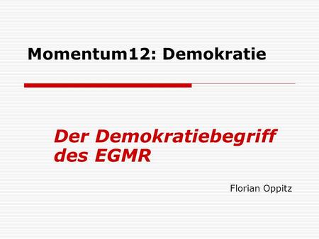 Momentum12: Demokratie Der Demokratiebegriff des EGMR Florian Oppitz.