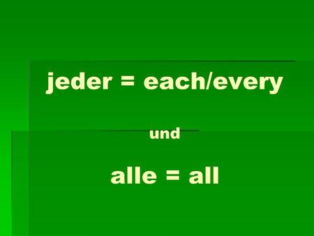 jeder = each/every und alle = all