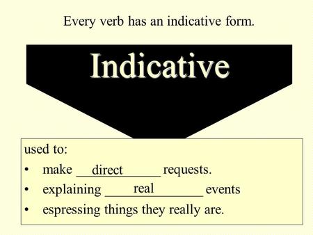 Indicative used to: make ____________ requests. explaining ______________ events espressing things they really are. direct real Every verb has an indicative.