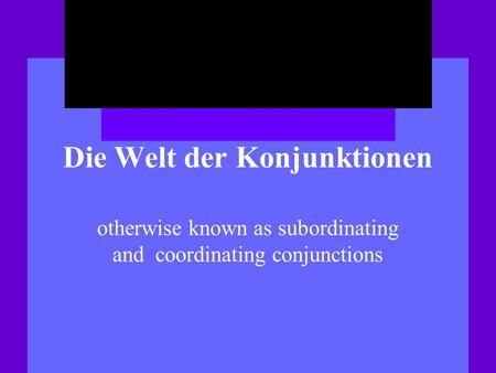 Die Welt der Konjunktionen otherwise known as subordinating and coordinating conjunctions.