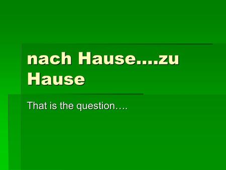 Nach Hause….zu Hause That is the question….. nach Hause.