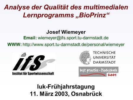Analyse der Qualität des multimedialen Lernprogramms „BioPrinz“ Josef Wiemeyer Email: wiemeyer@ifs.sport.tu-darmstadt.de WWW: http://www.sport.tu-darmstadt.de/personal/wiemeyer.