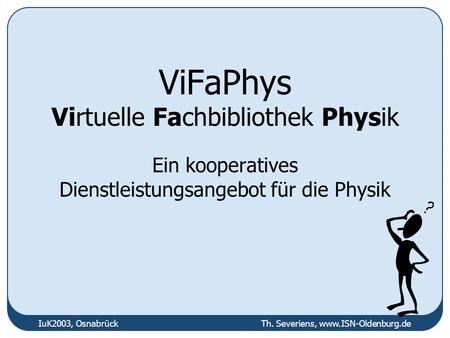 IuK2003, Osnabrück Th. Severiens, www.ISN-Oldenburg.de ViFaPhys Virtuelle Fachbibliothek Physik Ein kooperatives Dienstleistungsangebot für die Physik.