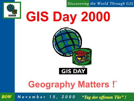 Geography Matters ! GIS Day 2000 Tag der offenen Tür ! Tag der offenen Tür ! BOW.