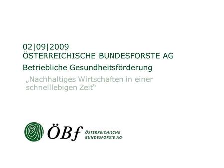 ÖSTERREICHISCHE BUNDESFORSTE AG Betriebliche Gesundheitsförderung 02|09|2009 Nachhaltiges Wirtschaften in einer schnelllebigen Zeit.