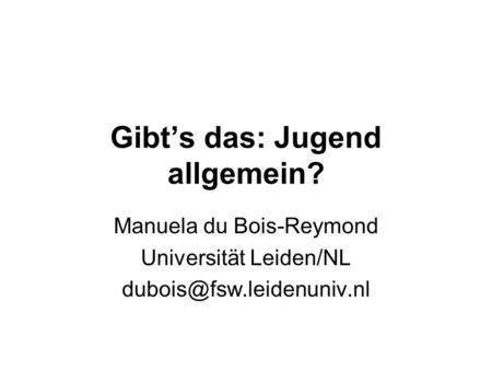 Gibts das: Jugend allgemein? Manuela du Bois-Reymond Universität Leiden/NL