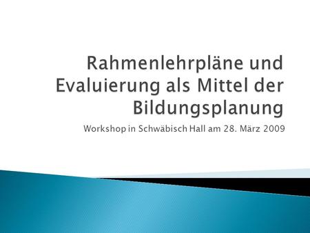 Workshop in Schwäbisch Hall am 28. März 2009. Chancengleichheit in der Bildung und hohes Bildungsniveau Nachhaltiges und konsequentes Verfolgen dieses.