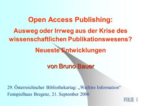 Von Bruno Bauer Open Access Publishing: Ausweg oder Irrweg aus der Krise des wissenschaftlichen Publikationswesens? Neueste Entwicklungen von Bruno Bauer.
