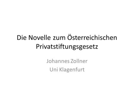Die Novelle zum Österreichischen Privatstiftungsgesetz Johannes Zollner Uni Klagenfurt.