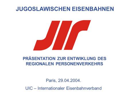 PRÄSENTATION ZUR ENTWIKLUNG DES REGIONALEN PERSONENVERKEHRS JUGOSLAWISCHEN EISENBAHNEN Paris, 29.04.2004. UIC – Internationaler Eisenbahnverband.