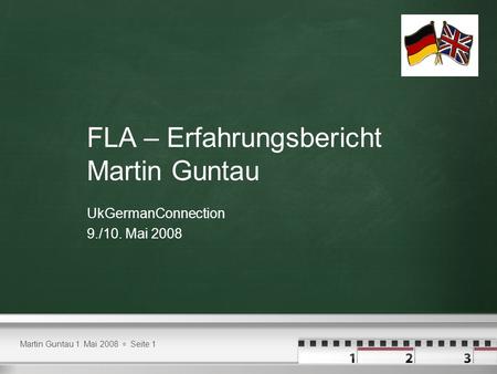 Martin Guntau 1. Mai 2008 Seite 1 FLA – Erfahrungsbericht Martin Guntau UkGermanConnection 9./10. Mai 2008.