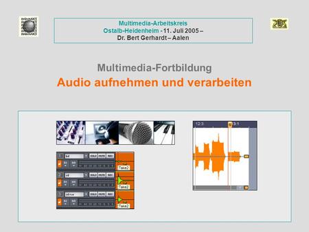 Multimedia-Fortbildung Audio aufnehmen und verarbeiten Multimedia-Arbeitskreis Ostalb-Heidenheim - 11. Juli 2005 – Dr. Bert Gerhardt – Aalen.