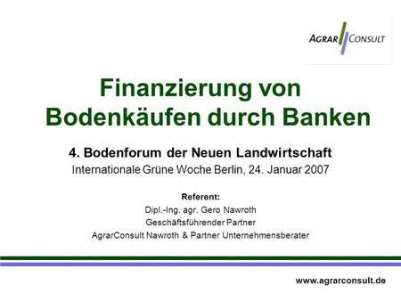 Finanzierung von Bodenkäufen durch Banken 4. Bodenforum der Neuen Landwirtschaft Internationale Grüne Woche Berlin, 24. Januar 2007 Referent: Dipl.-Ing.