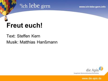 Www.die-apis.de www.ich-lebe-gern.info Freut euch! Text: Steffen Kern Musik: Matthias Hanßmann.