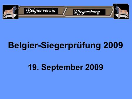 Belgier-Siegerprüfung 2009 19. September 2009. Belgier-Siegerprüfung 2009 veranstaltender Verein: Ortsgruppe Riegersburg Obmann Hirmann Helmut, Stang.