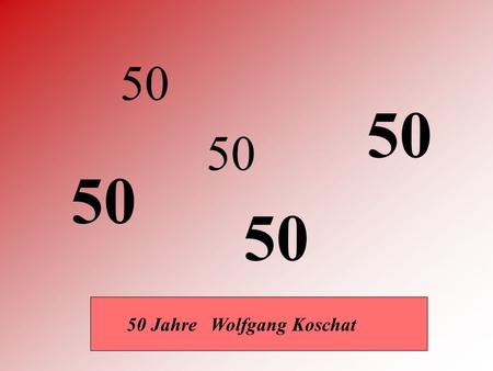 50 50 50 50 50 50 Jahre Wolfgang Koschat.