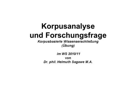 Korpusanalyse und Forschungsfrage Korpusbasierte Wissenserschließung (Übung)  im WS 2010/11 von Dr. phil. Helmuth Sagawe M.A.