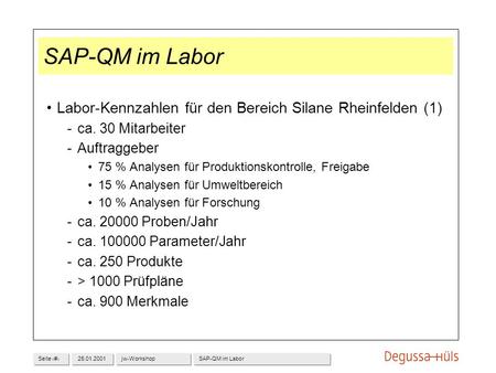 SAP-QM im Labor Labor-Kennzahlen für den Bereich Silane Rheinfelden (1) ca. 30 Mitarbeiter Auftraggeber 75 % Analysen für Produktionskontrolle, Freigabe.