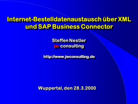 Internet-Bestelldatenaustausch über XML und SAP Business Connector Steffen Nestler jw consulting http://www.jwconsulting.de Notizen: Wuppertal, den 28.3.2000.