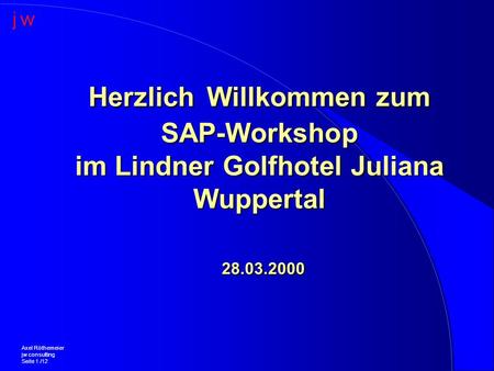 Herzlich Willkommen zum SAP-Workshop im Lindner Golfhotel Juliana Wuppertal 28.03.2000 Axel Röthemeier jw consulting Seite 1 /12.