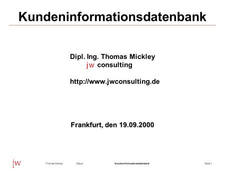 Seite 1DatumThomas MickleyKundeninformationsdatenbank jw Kundeninformationsdatenbank Dipl. Ing. Thomas Mickley consulting  Frankfurt,