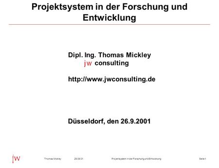 Seite 126.09.01Thomas MickleyProjektsystem in der Forschung und Entwicklung jw Projektsystem in der Forschung und Entwicklung Dipl. Ing. Thomas Mickley.