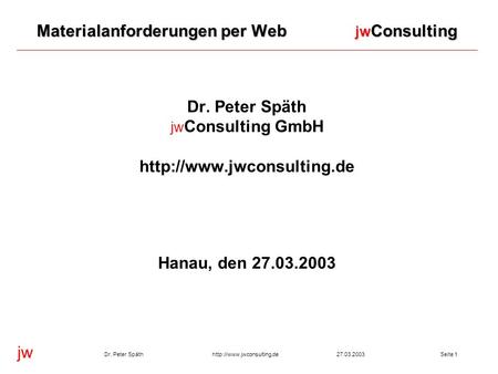 Jw  Peter Späth27.03.2003Seite 1 Materialanforderungen per Web jw Consulting Dr. Peter Späth jw Consulting GmbH
