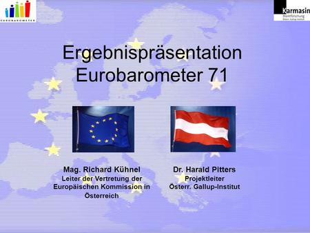 Ergebnispräsentation Eurobarometer 71 Mag. Richard Kühnel Leiter der Vertretung der Europäischen Kommission in Österreich Dr. Harald Pitters Projektleiter.