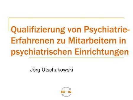Qualifizierung von Psychiatrie- Erfahrenen zu Mitarbeitern in psychiatrischen Einrichtungen Jörg Utschakowski.