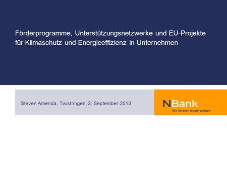 Förderprogramme, Unterstützungsnetzwerke und EU-Projekte für Klimaschutz und Energieeffizienz in Unternehmen Steven Amenda, Twistringen, 3. September 2013.