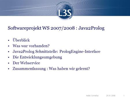 29.01.2008Malte Cornelius1 Softwareprojekt WS 2007/2008 : Java2Prolog Überblick Was war vorhanden? Java2Prolog Schnittstelle: PrologEngine-Interface Die.