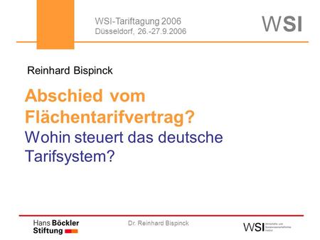 Dr. Reinhard Bispinck Abschied vom Flächentarifvertrag? Wohin steuert das deutsche Tarifsystem? WSI-Tariftagung 2006 Düsseldorf, 26.-27.9.2006 Reinhard.