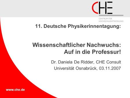 Www.che.de 11. Deutsche Physikerinnentagung: Wissenschaftlicher Nachwuchs: Auf in die Professur! Dr. Daniela De Ridder, CHE Consult Universität Osnabrück,