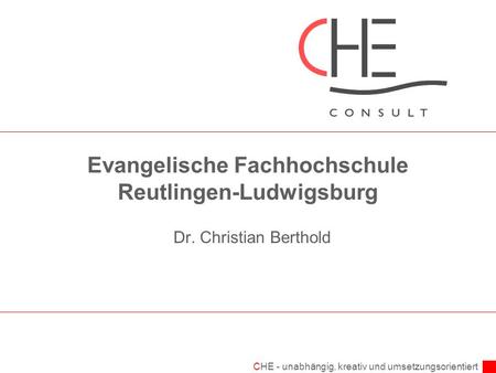 CHE - unabhängig, kreativ und umsetzungsorientiert Evangelische Fachhochschule Reutlingen-Ludwigsburg Dr. Christian Berthold.