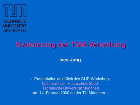 - Präsentation anläßlich des CHE-Workshops best practice - Hochschule 2000: Technische Universität München am 14. Februar 2000 an der TU München - Evaluierung.