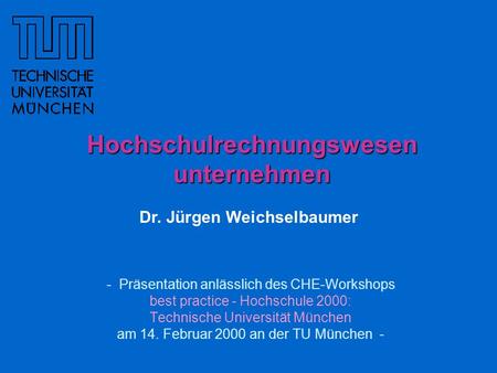 - Präsentation anlässlich des CHE-Workshops best practice - Hochschule 2000: Technische Universität München am 14. Februar 2000 an der TU München - Hochschulrechnungswesen.