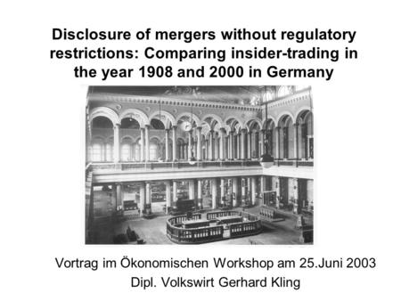 Disclosure of mergers without regulatory restrictions: Comparing insider-trading in the year 1908 and 2000 in Germany Vortrag im Ökonomischen Workshop.