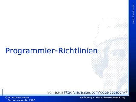Dr. Andreas Winter Sommersemester 2007 Einführung in die Software-Entwicklung © Institut für Informatik Programmier-Richtlinien vgl. auch