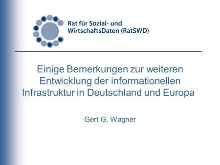 Einige Bemerkungen zur weiteren Entwicklung der informationellen Infrastruktur in Deutschland und Europa Gert G. Wagner.