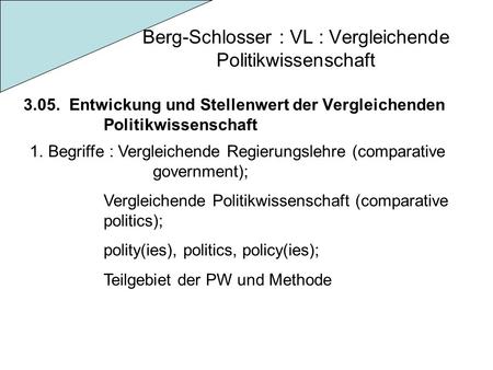 Berg-Schlosser : VL : Vergleichende Politikwissenschaft 3.05. Entwickung und Stellenwert der Vergleichenden Politikwissenschaft 1.Begriffe : Vergleichende.