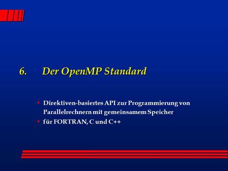 6. Der OpenMP Standard Direktiven-basiertes API zur Programmierung von Parallelrechnern mit gemeinsamem Speicher für FORTRAN, C und C++