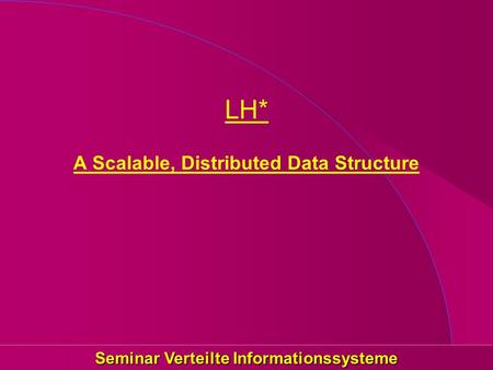 Seminar Verteilte Informationssysteme LH* A Scalable, Distributed Data Structure.