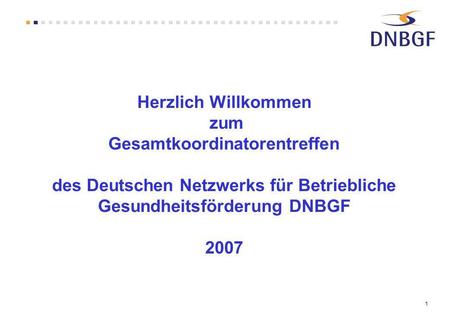 1 Herzlich Willkommen zum Gesamtkoordinatorentreffen des Deutschen Netzwerks für Betriebliche Gesundheitsförderung DNBGF 2007.